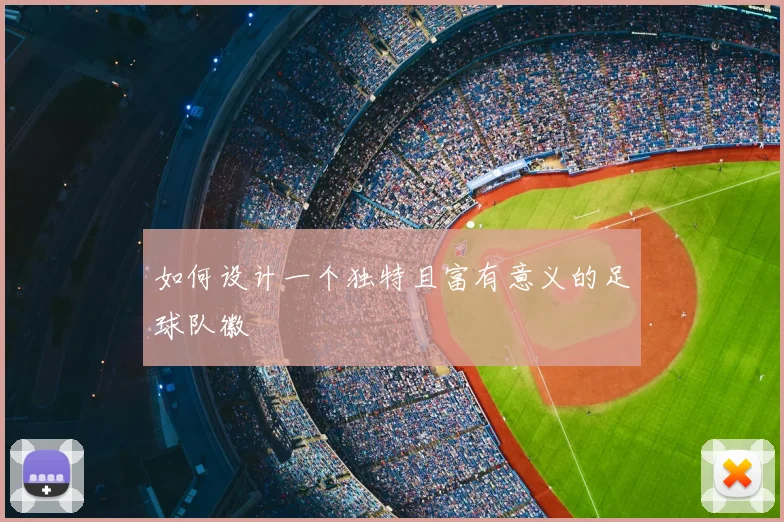 如何设计一个独特且富有意义的足球队徽