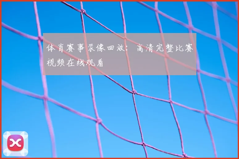 体育赛事录像回放：高清完整比赛视频在线观看