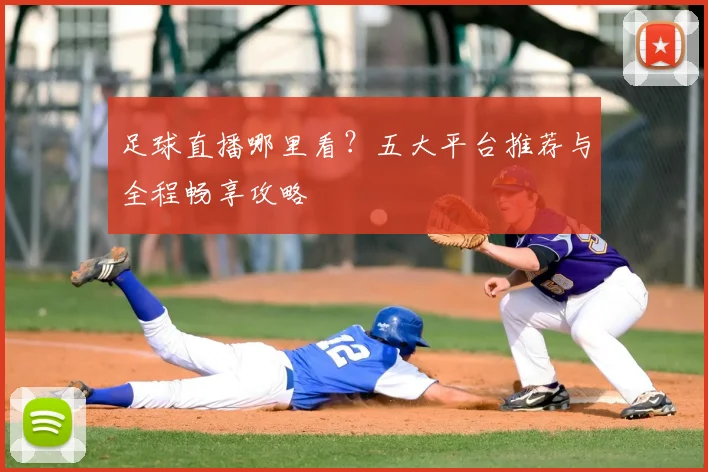 足球直播哪里看？五大平台推荐与全程畅享攻略